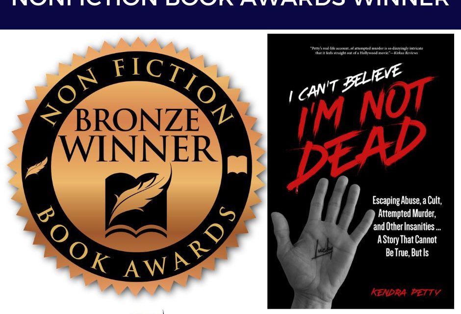 Book Award Winner: I Can’t Believe I’m Not Dead:  Escaping Abuse, a Cult, Attempted Murder, and Other Insanities by Kendra Petty