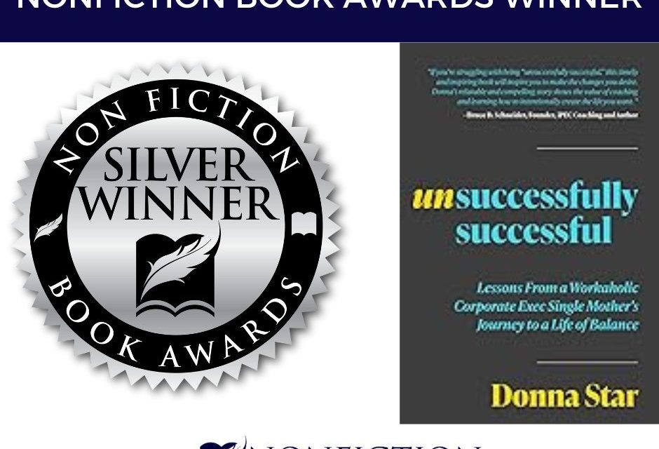 Book Award Winner: Unsuccessfully Successful: Lessons from a Workaholic Corporate Exec Single Mother’s Journey to a Life of Balance by Donna Star